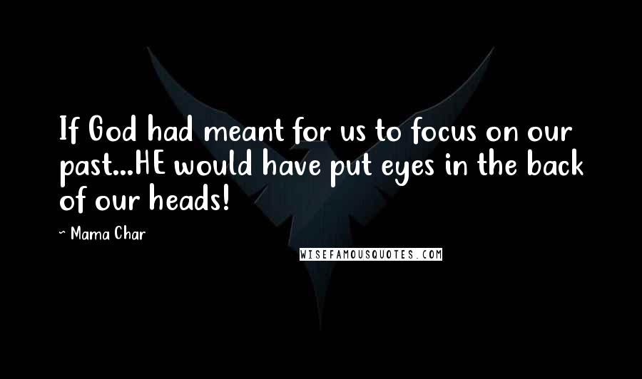 Mama Char Quotes: If God had meant for us to focus on our past...HE would have put eyes in the back of our heads!