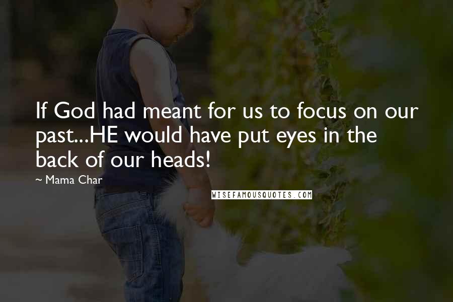 Mama Char Quotes: If God had meant for us to focus on our past...HE would have put eyes in the back of our heads!