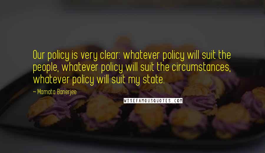 Mamata Banerjee Quotes: Our policy is very clear: whatever policy will suit the people, whatever policy will suit the circumstances, whatever policy will suit my state.