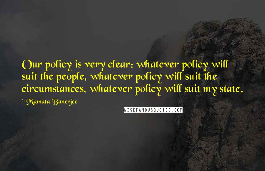 Mamata Banerjee Quotes: Our policy is very clear: whatever policy will suit the people, whatever policy will suit the circumstances, whatever policy will suit my state.