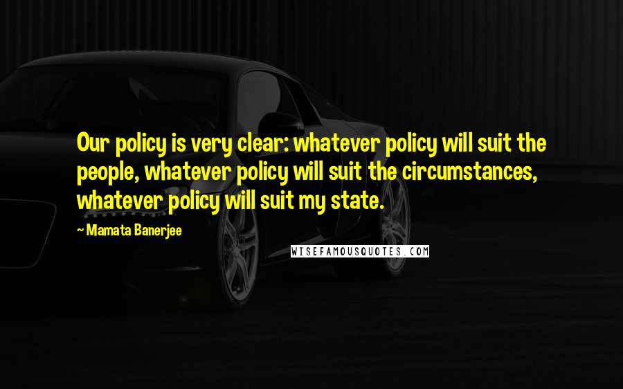 Mamata Banerjee Quotes: Our policy is very clear: whatever policy will suit the people, whatever policy will suit the circumstances, whatever policy will suit my state.