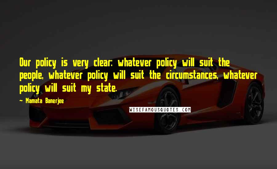 Mamata Banerjee Quotes: Our policy is very clear: whatever policy will suit the people, whatever policy will suit the circumstances, whatever policy will suit my state.