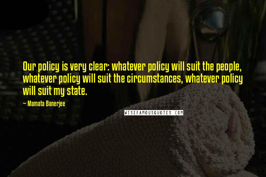 Mamata Banerjee Quotes: Our policy is very clear: whatever policy will suit the people, whatever policy will suit the circumstances, whatever policy will suit my state.