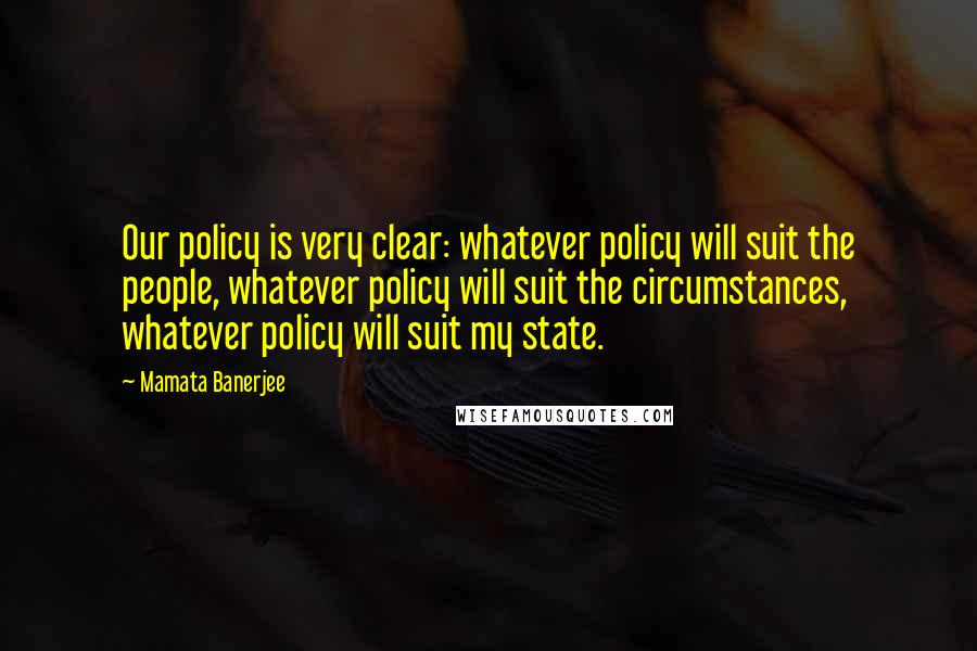 Mamata Banerjee Quotes: Our policy is very clear: whatever policy will suit the people, whatever policy will suit the circumstances, whatever policy will suit my state.