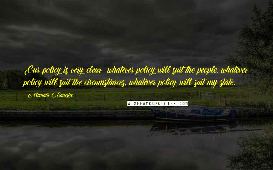 Mamata Banerjee Quotes: Our policy is very clear: whatever policy will suit the people, whatever policy will suit the circumstances, whatever policy will suit my state.