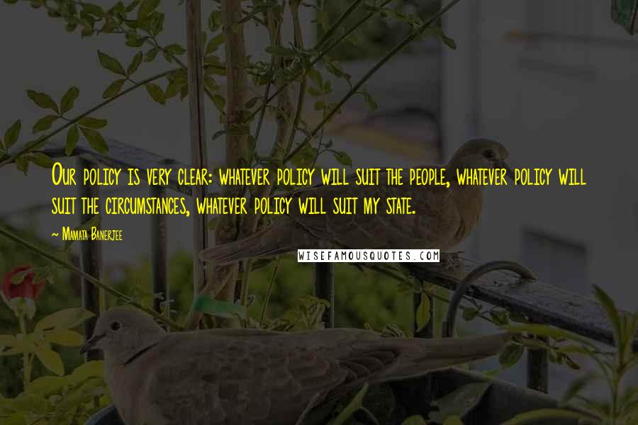 Mamata Banerjee Quotes: Our policy is very clear: whatever policy will suit the people, whatever policy will suit the circumstances, whatever policy will suit my state.