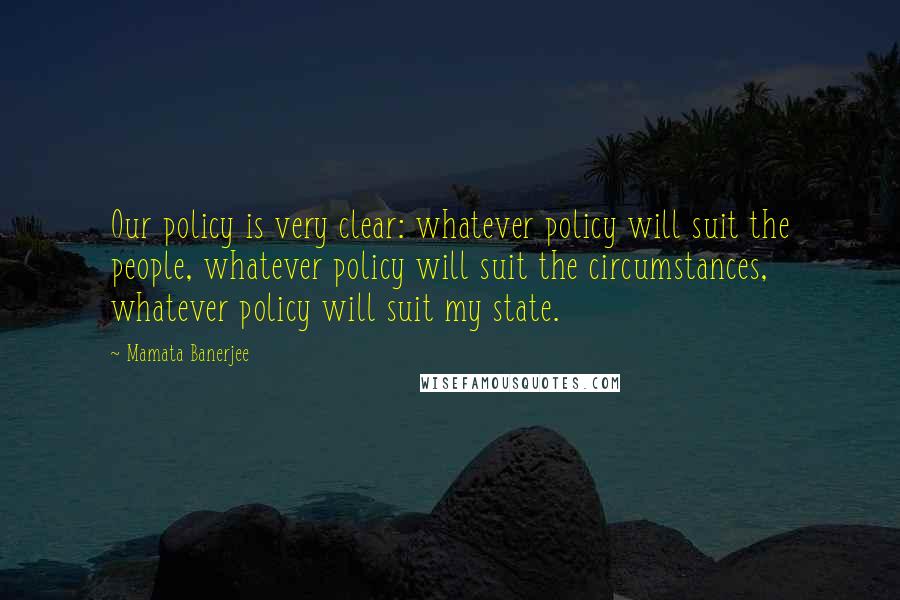 Mamata Banerjee Quotes: Our policy is very clear: whatever policy will suit the people, whatever policy will suit the circumstances, whatever policy will suit my state.