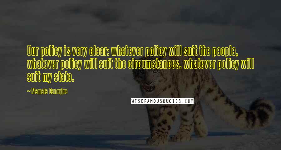 Mamata Banerjee Quotes: Our policy is very clear: whatever policy will suit the people, whatever policy will suit the circumstances, whatever policy will suit my state.