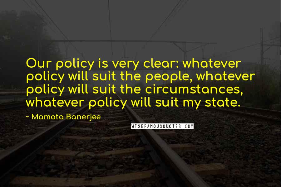 Mamata Banerjee Quotes: Our policy is very clear: whatever policy will suit the people, whatever policy will suit the circumstances, whatever policy will suit my state.