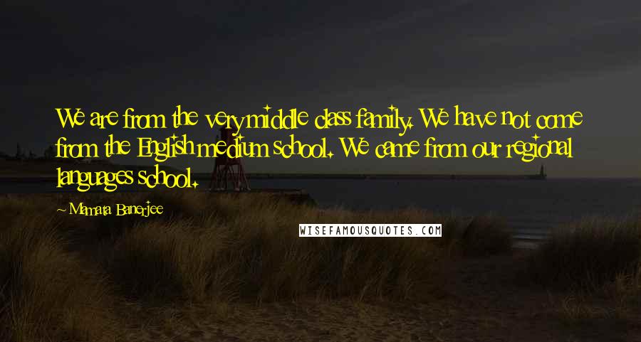 Mamata Banerjee Quotes: We are from the very middle class family. We have not come from the English medium school. We came from our regional languages school.