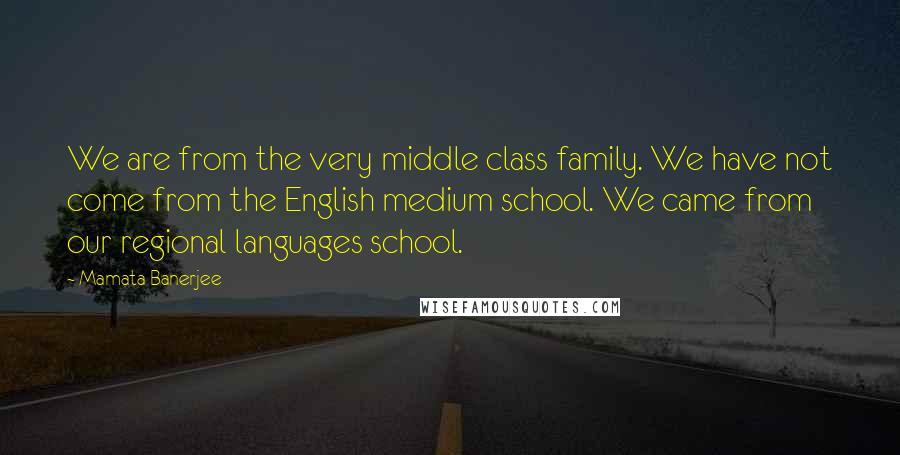 Mamata Banerjee Quotes: We are from the very middle class family. We have not come from the English medium school. We came from our regional languages school.