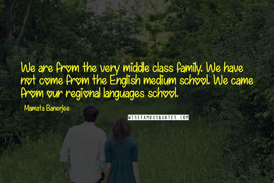 Mamata Banerjee Quotes: We are from the very middle class family. We have not come from the English medium school. We came from our regional languages school.