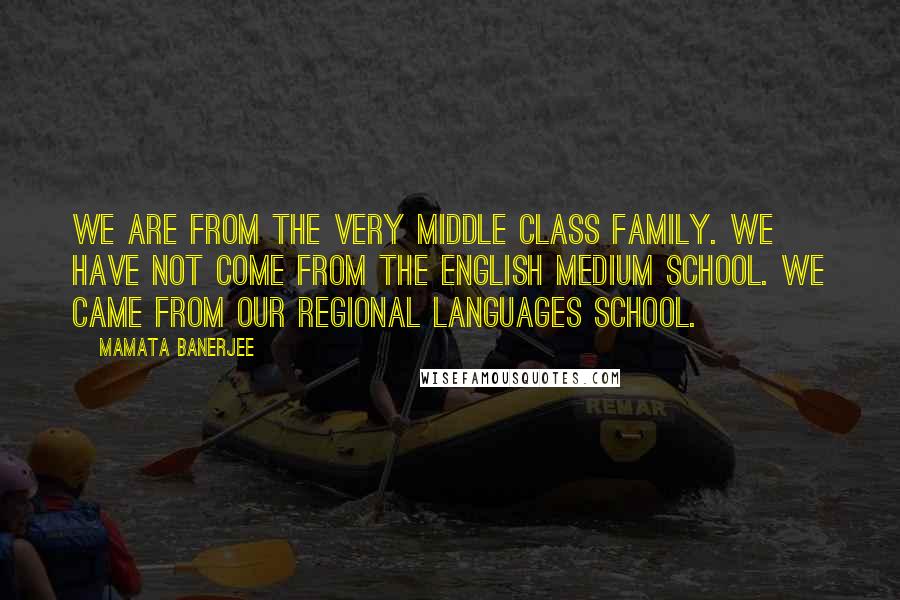 Mamata Banerjee Quotes: We are from the very middle class family. We have not come from the English medium school. We came from our regional languages school.