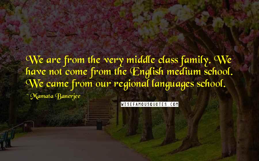 Mamata Banerjee Quotes: We are from the very middle class family. We have not come from the English medium school. We came from our regional languages school.