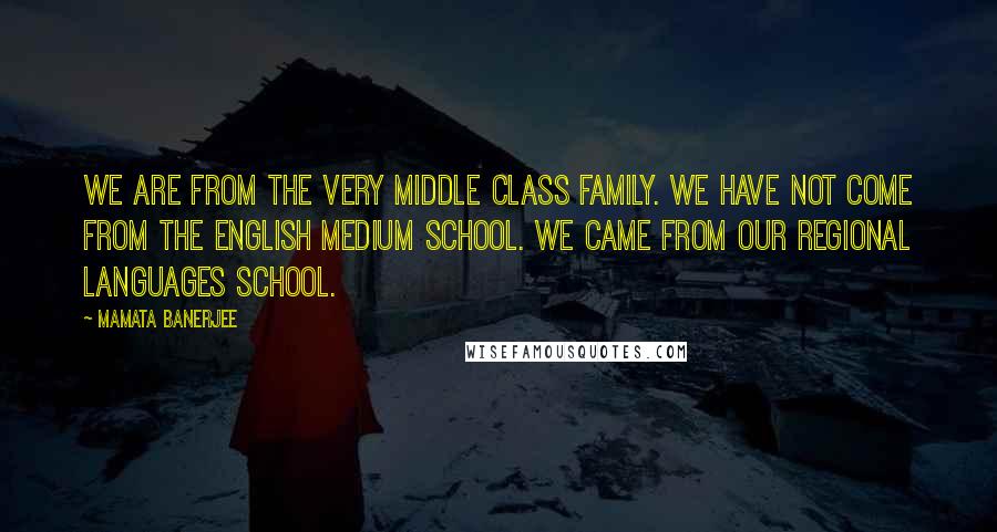 Mamata Banerjee Quotes: We are from the very middle class family. We have not come from the English medium school. We came from our regional languages school.