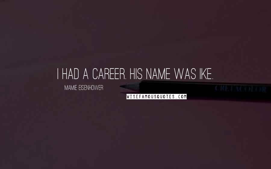 Mamie Eisenhower Quotes: I had a career. His name was Ike.
