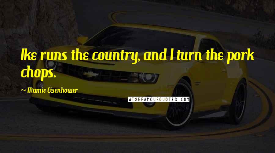 Mamie Eisenhower Quotes: Ike runs the country, and I turn the pork chops.