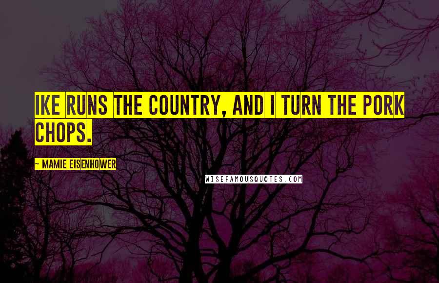 Mamie Eisenhower Quotes: Ike runs the country, and I turn the pork chops.