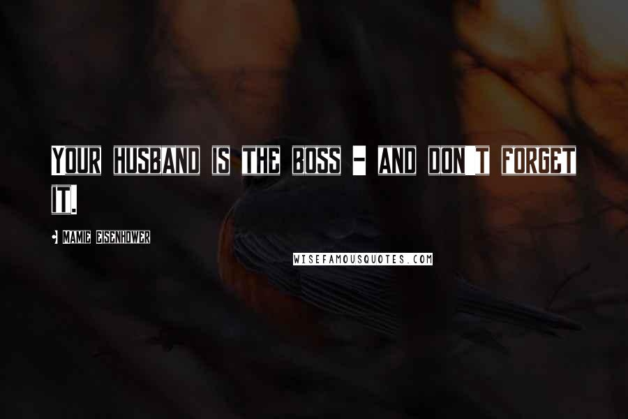 Mamie Eisenhower Quotes: Your husband is the boss - and don't forget it.