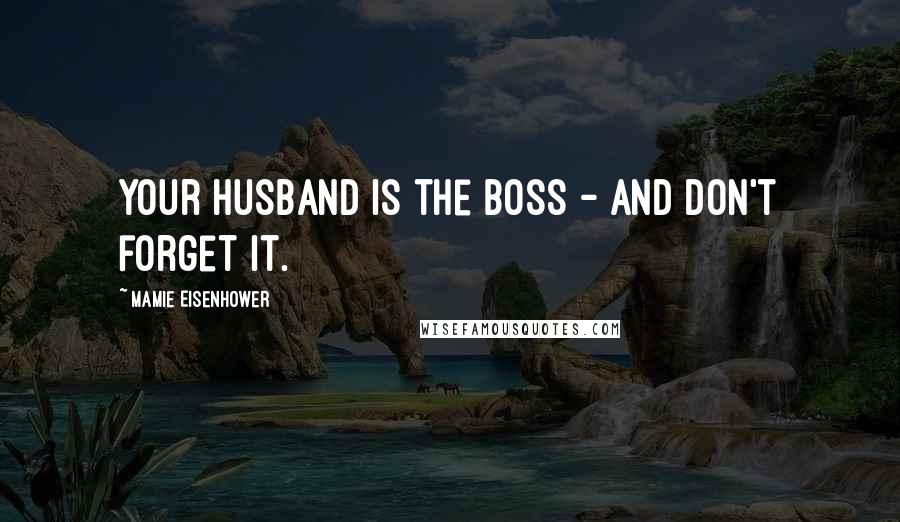 Mamie Eisenhower Quotes: Your husband is the boss - and don't forget it.