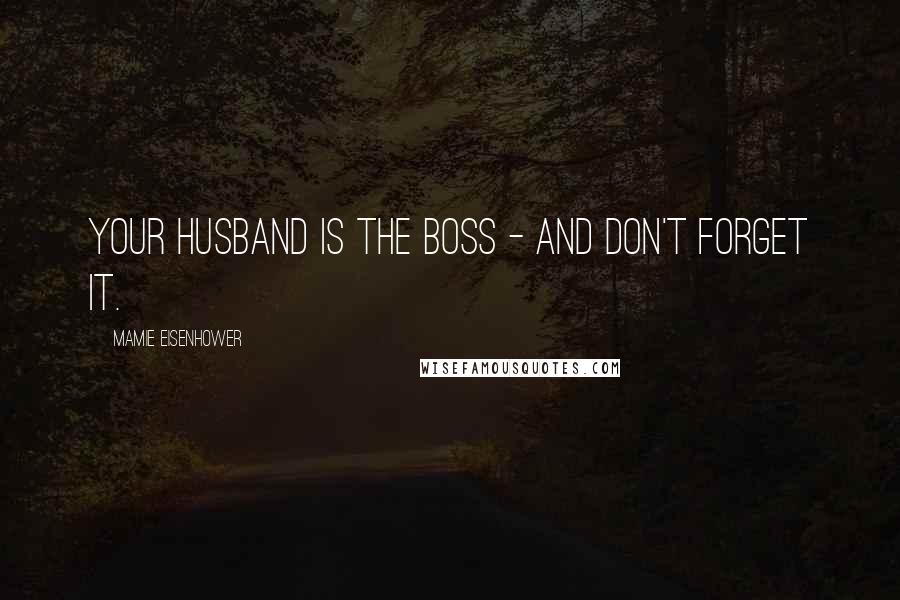 Mamie Eisenhower Quotes: Your husband is the boss - and don't forget it.