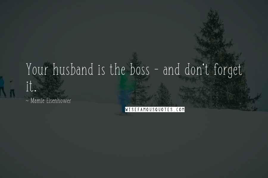 Mamie Eisenhower Quotes: Your husband is the boss - and don't forget it.