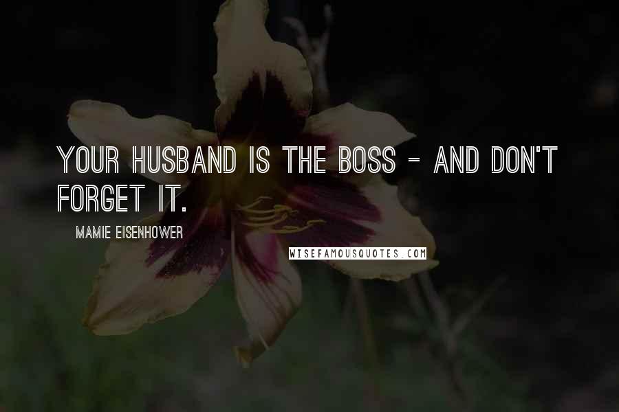 Mamie Eisenhower Quotes: Your husband is the boss - and don't forget it.