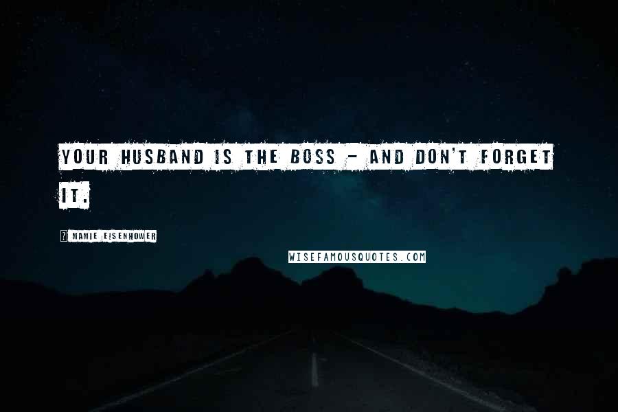 Mamie Eisenhower Quotes: Your husband is the boss - and don't forget it.