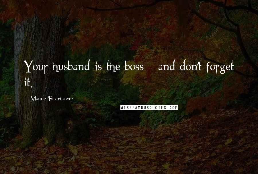 Mamie Eisenhower Quotes: Your husband is the boss - and don't forget it.