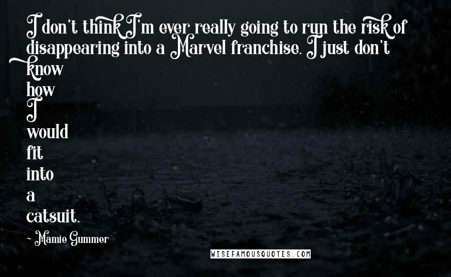 Mamie Gummer Quotes: I don't think I'm ever really going to run the risk of disappearing into a Marvel franchise. I just don't know how I would fit into a catsuit.