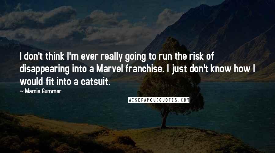 Mamie Gummer Quotes: I don't think I'm ever really going to run the risk of disappearing into a Marvel franchise. I just don't know how I would fit into a catsuit.