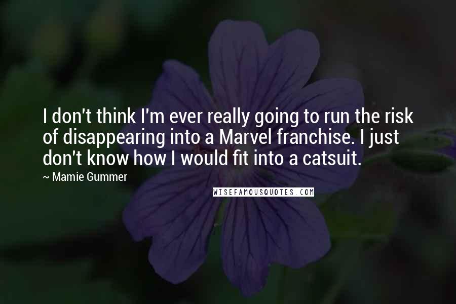 Mamie Gummer Quotes: I don't think I'm ever really going to run the risk of disappearing into a Marvel franchise. I just don't know how I would fit into a catsuit.