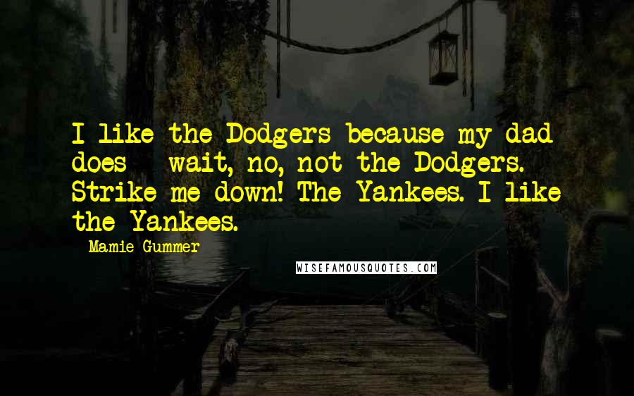 Mamie Gummer Quotes: I like the Dodgers because my dad does - wait, no, not the Dodgers. Strike me down! The Yankees. I like the Yankees.