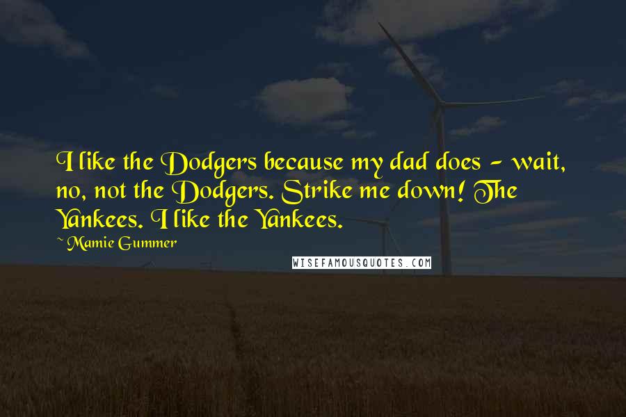 Mamie Gummer Quotes: I like the Dodgers because my dad does - wait, no, not the Dodgers. Strike me down! The Yankees. I like the Yankees.