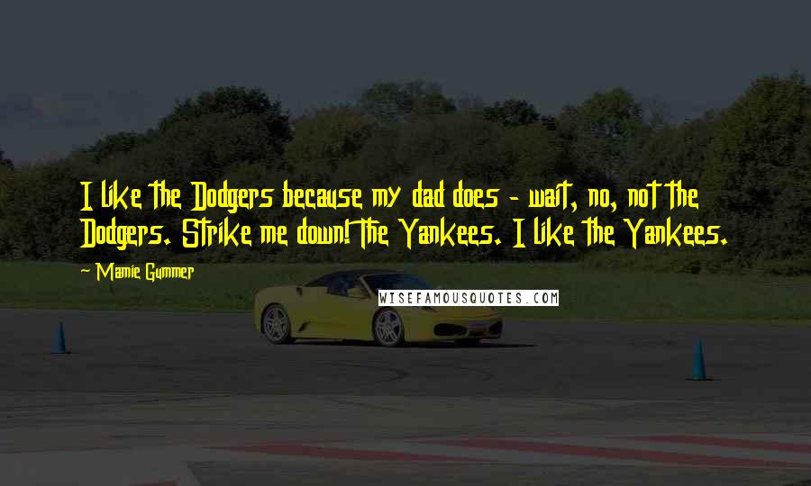 Mamie Gummer Quotes: I like the Dodgers because my dad does - wait, no, not the Dodgers. Strike me down! The Yankees. I like the Yankees.