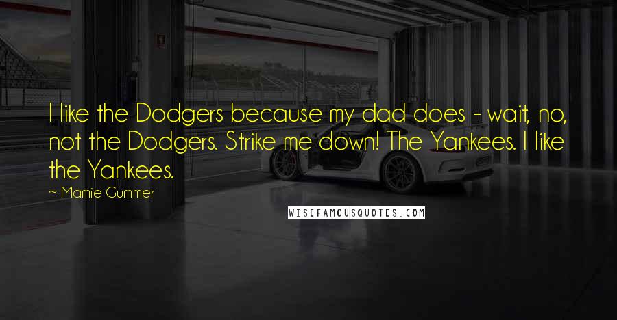 Mamie Gummer Quotes: I like the Dodgers because my dad does - wait, no, not the Dodgers. Strike me down! The Yankees. I like the Yankees.