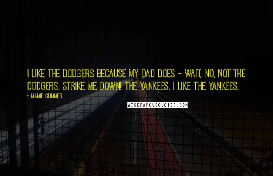 Mamie Gummer Quotes: I like the Dodgers because my dad does - wait, no, not the Dodgers. Strike me down! The Yankees. I like the Yankees.