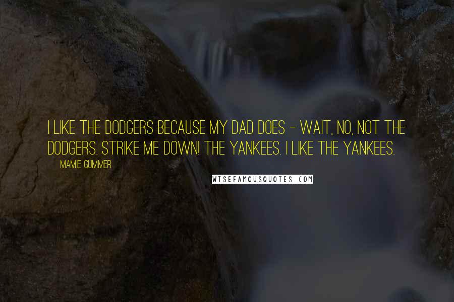Mamie Gummer Quotes: I like the Dodgers because my dad does - wait, no, not the Dodgers. Strike me down! The Yankees. I like the Yankees.