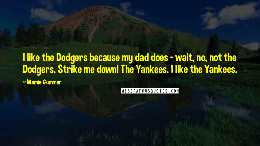 Mamie Gummer Quotes: I like the Dodgers because my dad does - wait, no, not the Dodgers. Strike me down! The Yankees. I like the Yankees.