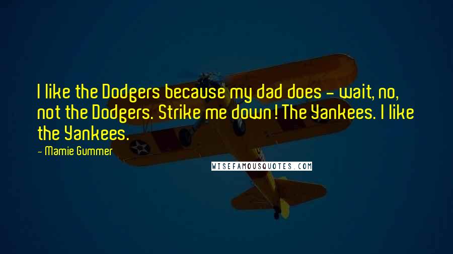 Mamie Gummer Quotes: I like the Dodgers because my dad does - wait, no, not the Dodgers. Strike me down! The Yankees. I like the Yankees.