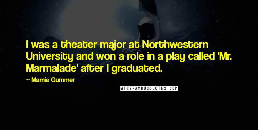 Mamie Gummer Quotes: I was a theater major at Northwestern University and won a role in a play called 'Mr. Marmalade' after I graduated.