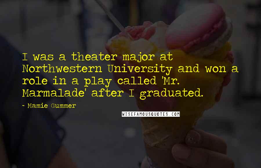 Mamie Gummer Quotes: I was a theater major at Northwestern University and won a role in a play called 'Mr. Marmalade' after I graduated.