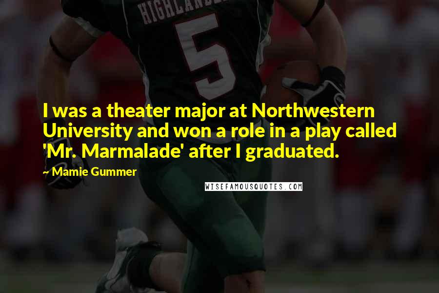 Mamie Gummer Quotes: I was a theater major at Northwestern University and won a role in a play called 'Mr. Marmalade' after I graduated.