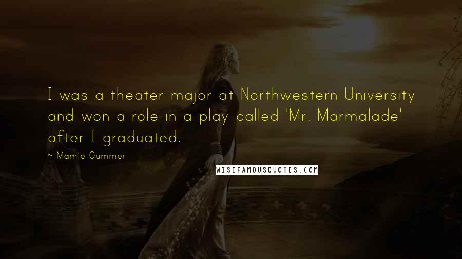 Mamie Gummer Quotes: I was a theater major at Northwestern University and won a role in a play called 'Mr. Marmalade' after I graduated.