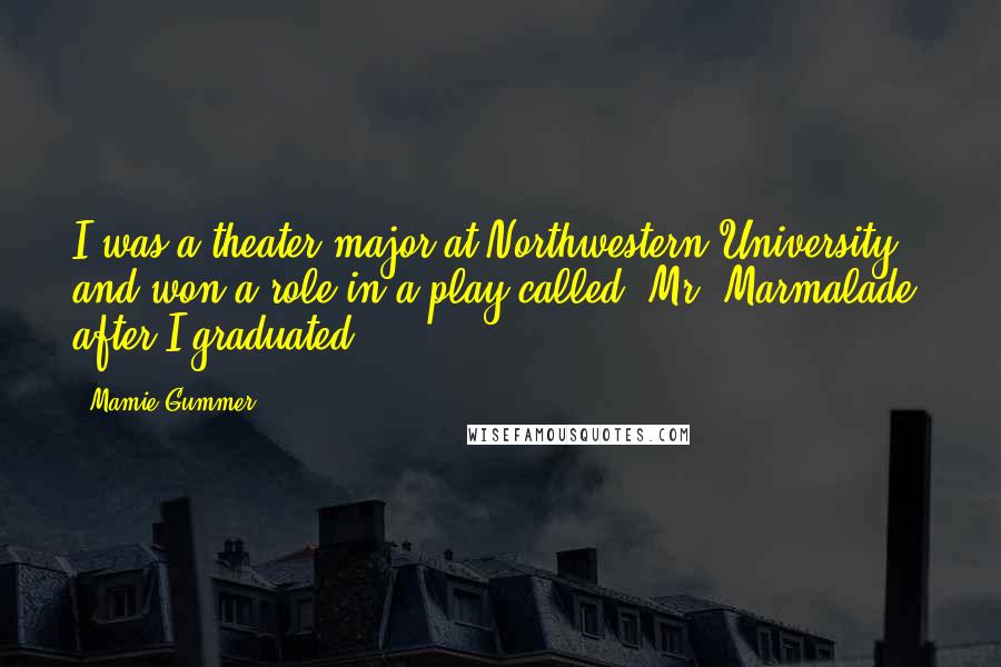 Mamie Gummer Quotes: I was a theater major at Northwestern University and won a role in a play called 'Mr. Marmalade' after I graduated.