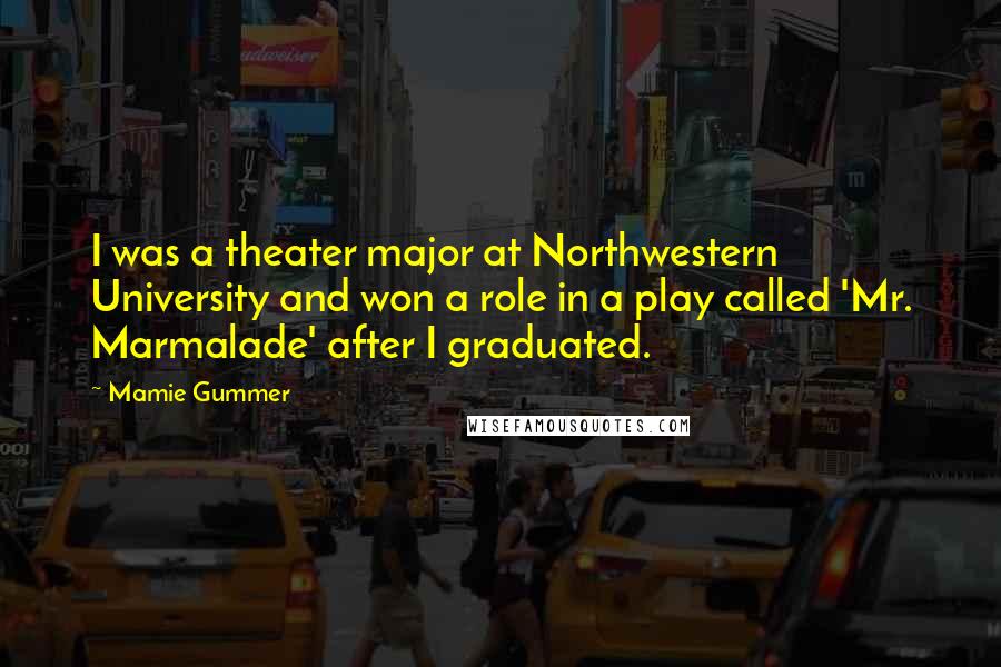 Mamie Gummer Quotes: I was a theater major at Northwestern University and won a role in a play called 'Mr. Marmalade' after I graduated.
