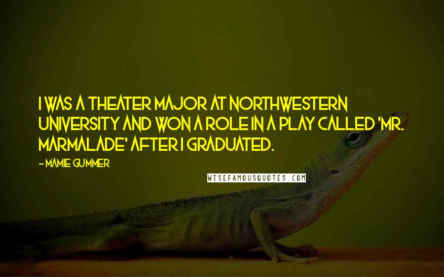 Mamie Gummer Quotes: I was a theater major at Northwestern University and won a role in a play called 'Mr. Marmalade' after I graduated.