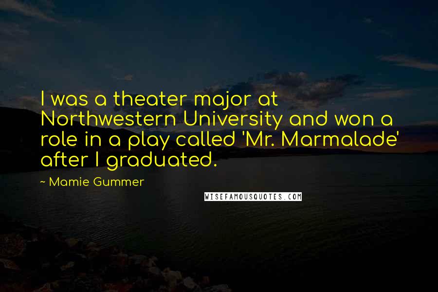 Mamie Gummer Quotes: I was a theater major at Northwestern University and won a role in a play called 'Mr. Marmalade' after I graduated.