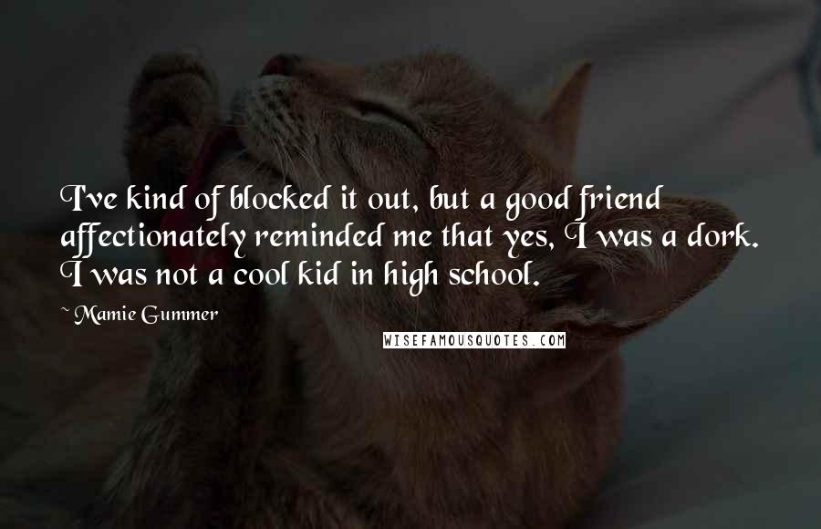 Mamie Gummer Quotes: I've kind of blocked it out, but a good friend affectionately reminded me that yes, I was a dork. I was not a cool kid in high school.