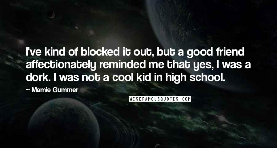 Mamie Gummer Quotes: I've kind of blocked it out, but a good friend affectionately reminded me that yes, I was a dork. I was not a cool kid in high school.